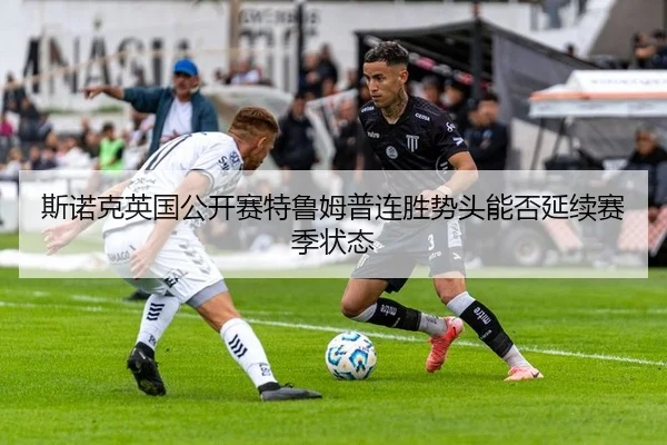 斯诺克英国公开赛特鲁姆普连胜势头能否延续赛季状态